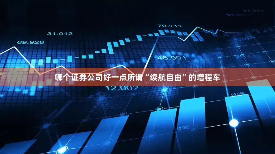 哪个证券公司好一点所谓“续航自由”的增程车