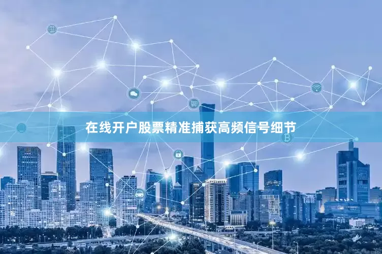 在线开户股票精准捕获高频信号细节