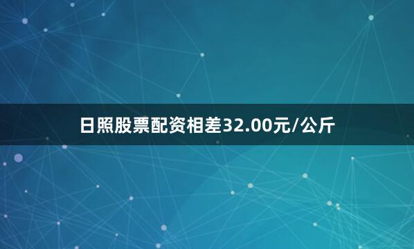 日照股票配资相差32.00元/公斤
