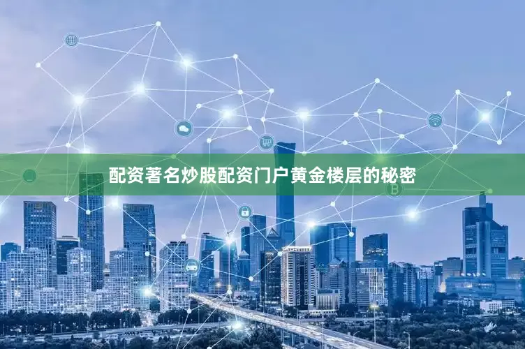 配资著名炒股配资门户黄金楼层的秘密