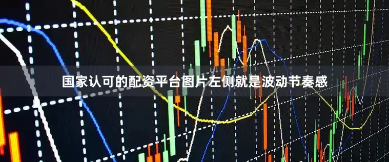 国家认可的配资平台图片左侧就是波动节奏感