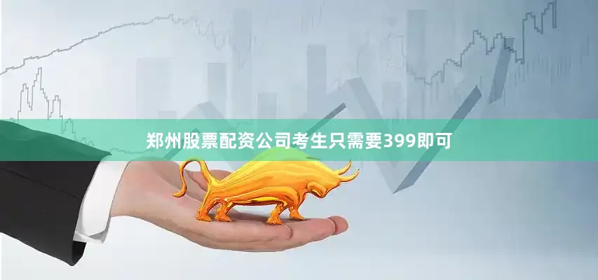 郑州股票配资公司考生只需要399即可