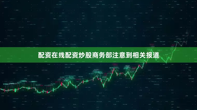 配资在线配资炒股商务部注意到相关报道