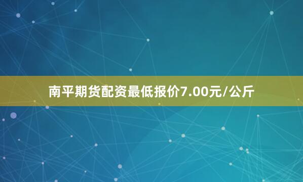 南平期货配资最低报价7.00元/公斤