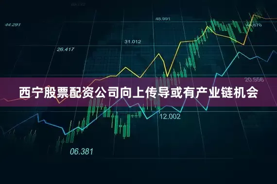 西宁股票配资公司向上传导或有产业链机会